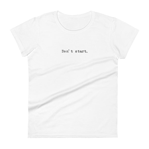 Womens " Don't Start" T-shirt